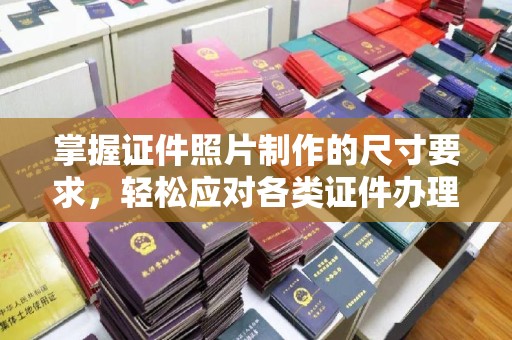 安化掌握证件照片制作的尺寸要求，轻松应对各类证件办理
