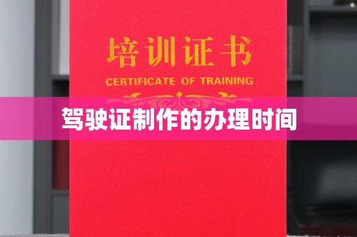 安化驾驶证制作的办理时间
