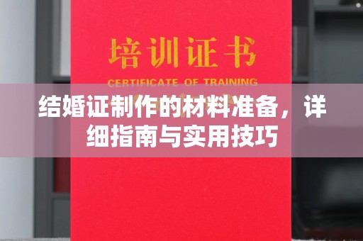 安化结婚证制作的材料准备，详细指南与实用技巧
