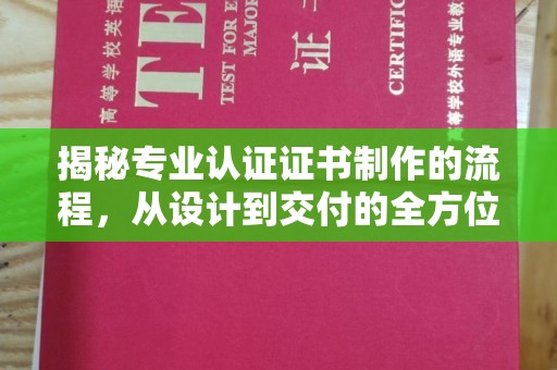 安化揭秘专业认证证书制作的流程，从设计到交付的全方位指南