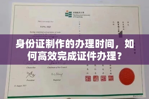 安化身份证制作的办理时间，如何高效完成证件办理？