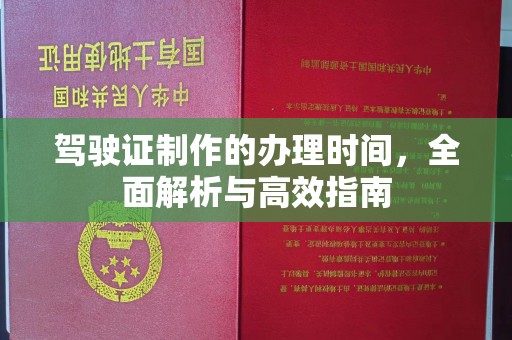 安化驾驶证制作的办理时间，全面解析与高效指南