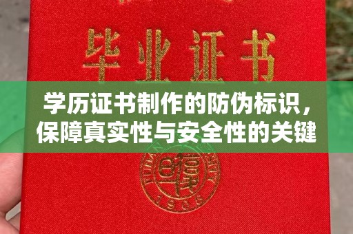 安化学历证书制作的防伪标识，保障真实性与安全性的关键