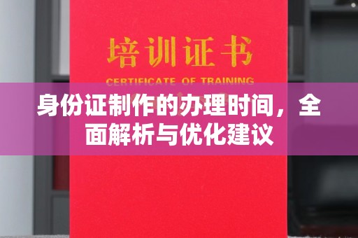 安化身份证制作的办理时间，全面解析与优化建议