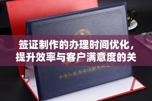 安化签证制作的办理时间优化，提升效率与客户满意度的关键