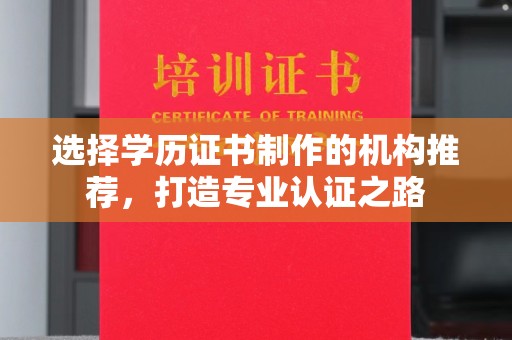 安化选择学历证书制作的机构推荐，打造专业认证之路