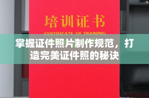 安化掌握证件照片制作规范，打造完美证件照的秘诀