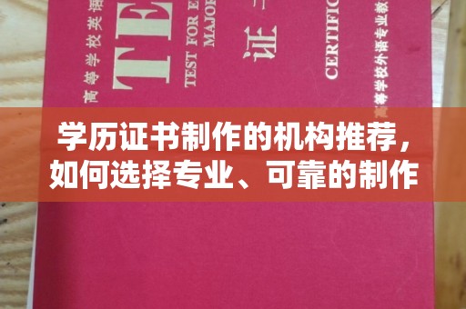 安化学历证书制作的机构推荐，如何选择专业、可靠的制作机构？