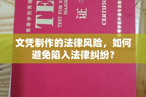 安化文凭制作的法律风险，如何避免陷入法律纠纷？