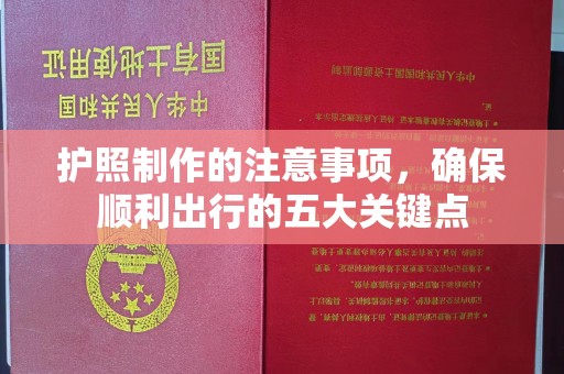 安化护照制作的注意事项，确保顺利出行的五大关键点