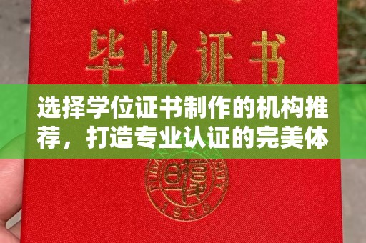 安化选择学位证书制作的机构推荐，打造专业认证的完美体验
