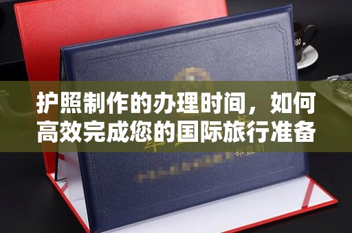 安化护照制作的办理时间，如何高效完成您的国际旅行准备