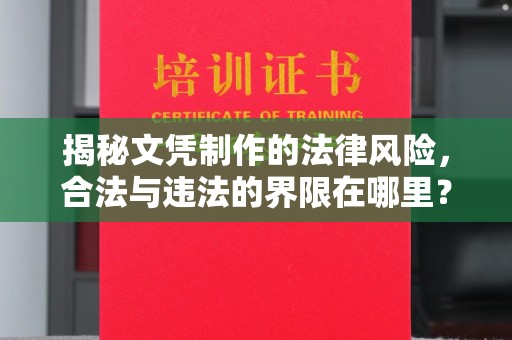 安化揭秘文凭制作的法律风险，合法与违法的界限在哪里？