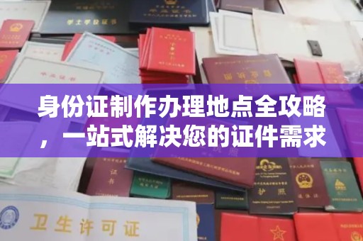 安化身份证制作办理地点全攻略，一站式解决您的证件需求