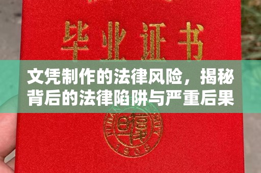 安化文凭制作的法律风险，揭秘背后的法律陷阱与严重后果