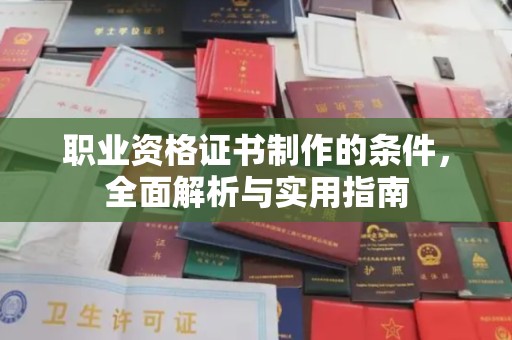 安化职业资格证书制作的条件，全面解析与实用指南