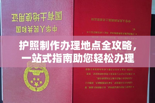 安化护照制作办理地点全攻略，一站式指南助您轻松办理