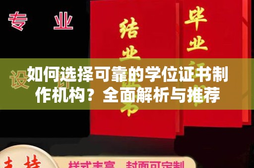 安化如何选择可靠的学位证书制作机构？全面解析与推荐