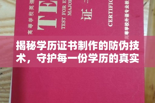 安化揭秘学历证书制作的防伪技术，守护每一份学历的真实性
