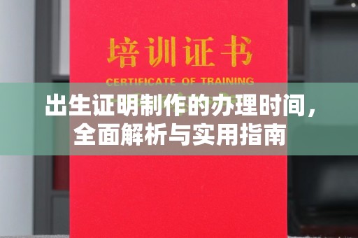 安化出生证明制作的办理时间，全面解析与实用指南