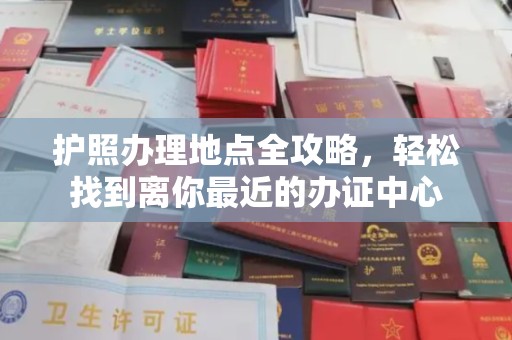 安化护照办理地点全攻略，轻松找到离你最近的办证中心